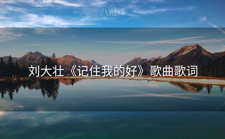 刘大壮《记住我的好》歌曲歌词