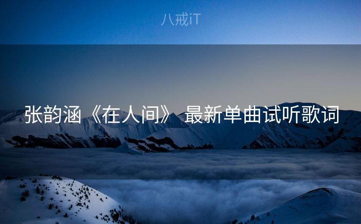 张韵涵《在人间》 最新单曲试听歌词