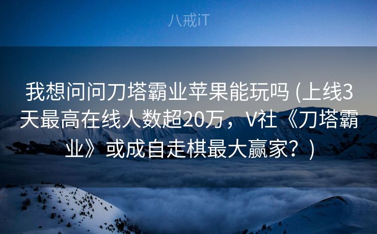 我想问问刀塔霸业苹果能玩吗 (上线3天最高在线人数超20万，V社《刀塔霸业》或成自走棋最大赢家？)