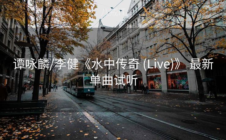 谭咏麟/李健《水中传奇 (Live)》 最新单曲试听