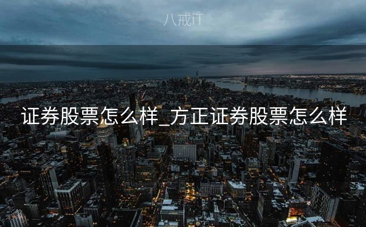 证券股票怎么样_方正证券股票怎么样