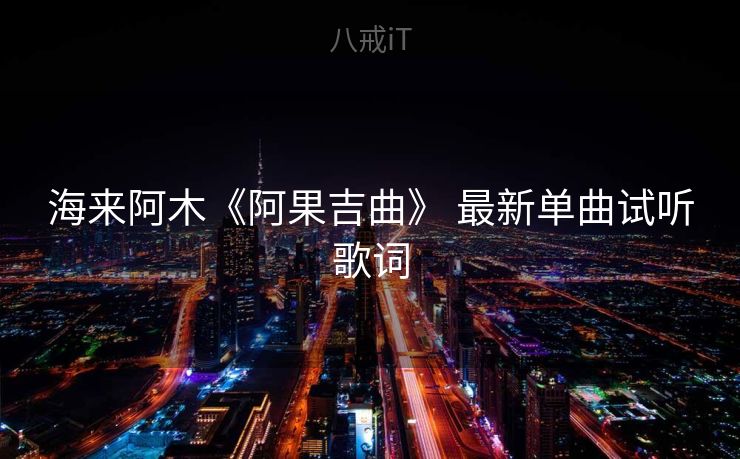 海来阿木《阿果吉曲》 最新单曲试听歌词