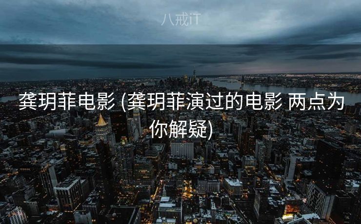 龚玥菲电影 (龚玥菲演过的电影 两点为你解疑)