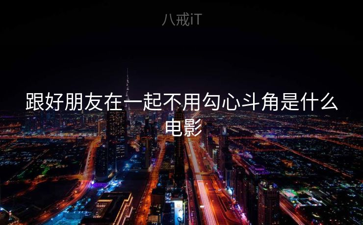 跟好朋友在一起不用勾心斗角是什么电影