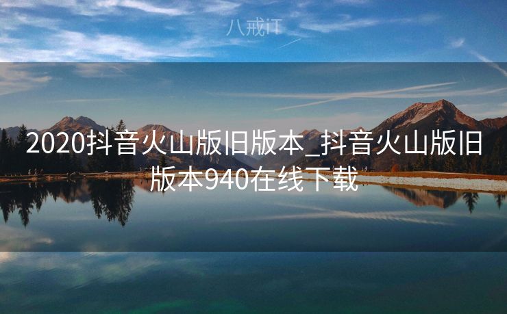 2020抖音火山版旧版本_抖音火山版旧版本940在线下载