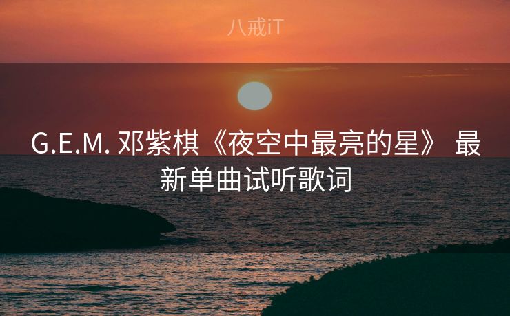 G.E.M. 邓紫棋《夜空中最亮的星》 最新单曲试听歌词