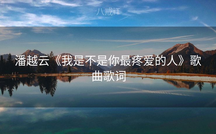 潘越云《我是不是你最疼爱的人》歌曲歌词
