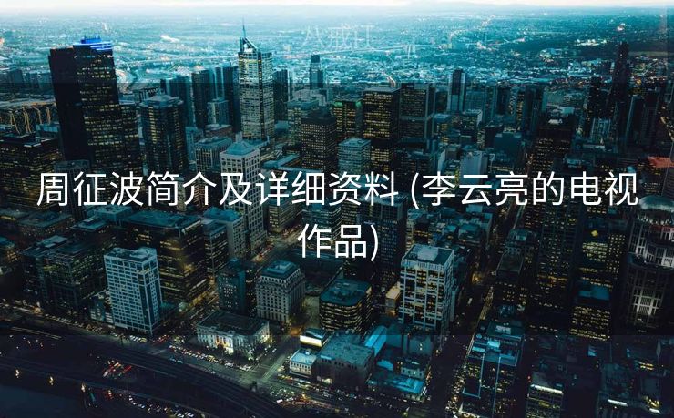 周征波简介及详细资料 (李云亮的电视作品)