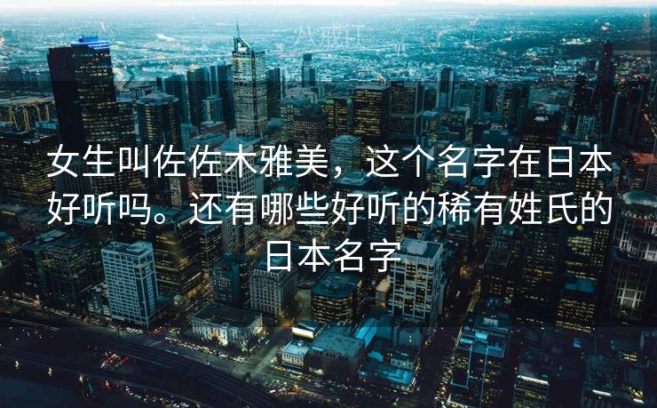 女生叫佐佐木雅美，这个名字在日本好听吗。还有哪些好听的稀有姓氏的日本名字