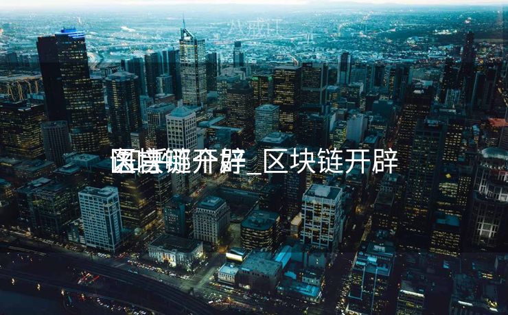 区块链开辟
语言哪个好_区块链开辟
 知乎