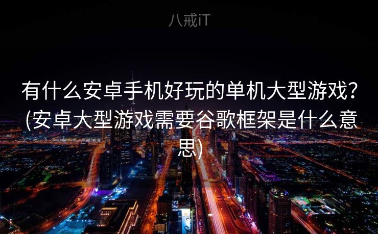 有什么安卓手机好玩的单机大型游戏？ (安卓大型游戏需要谷歌框架是什么意思)