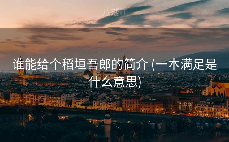 谁能给个稻垣吾郎的简介 (一本满足是什么意思)
