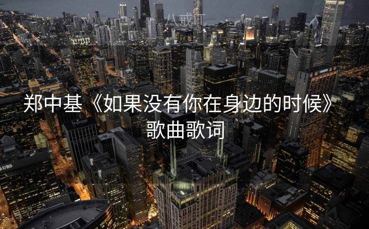 郑中基《如果没有你在身边的时候》 歌曲歌词