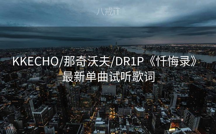 KKECHO/那奇沃夫/DR1P《忏悔录》 最新单曲试听歌词