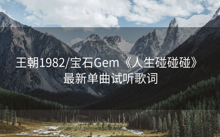 王朝1982/宝石Gem《人生碰碰碰》 最新单曲试听歌词