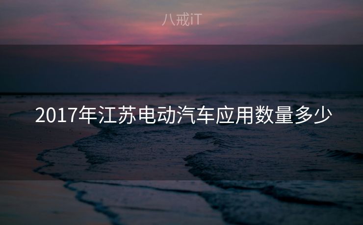  2017年江苏电动汽车应用数量多少