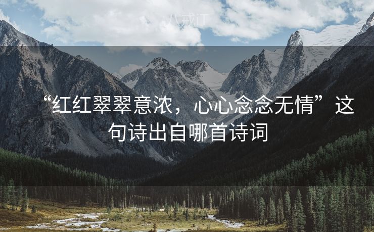 “红红翠翠意浓，心心念念无情”这句诗出自哪首诗词