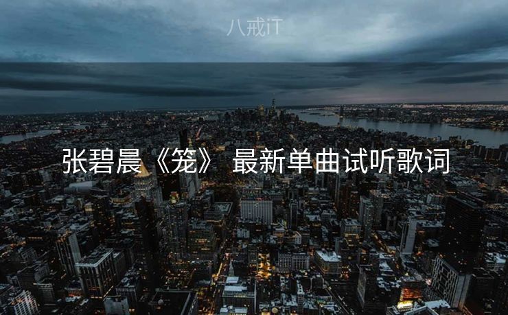 张碧晨《笼》 最新单曲试听歌词