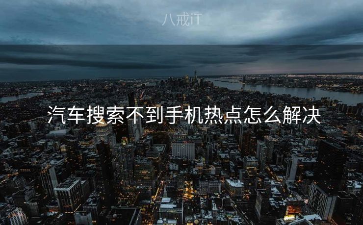  汽车搜索不到手机热点怎么解决