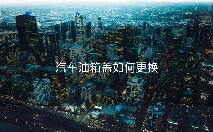 汽车油箱盖如何更换