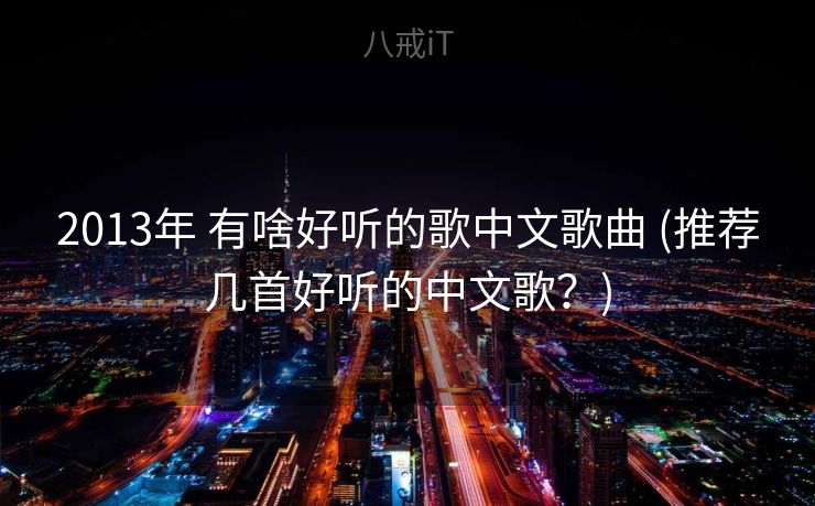 2013年 有啥好听的歌中文歌曲 (推荐几首好听的中文歌？)