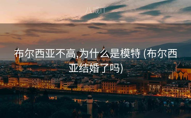 布尔西亚不高,为什么是模特 (布尔西亚结婚了吗)