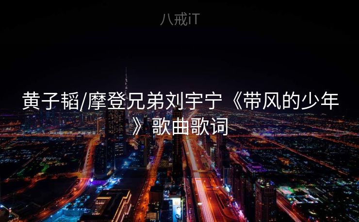 黄子韬/摩登兄弟刘宇宁《带风的少年》歌曲歌词