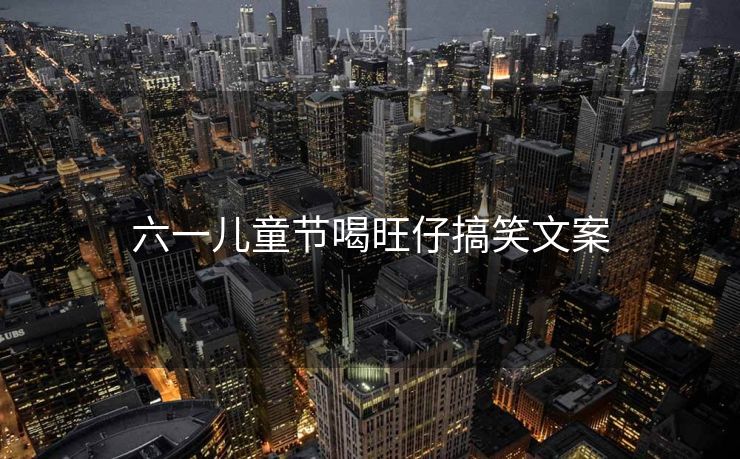 六一儿童节喝旺仔搞笑文案