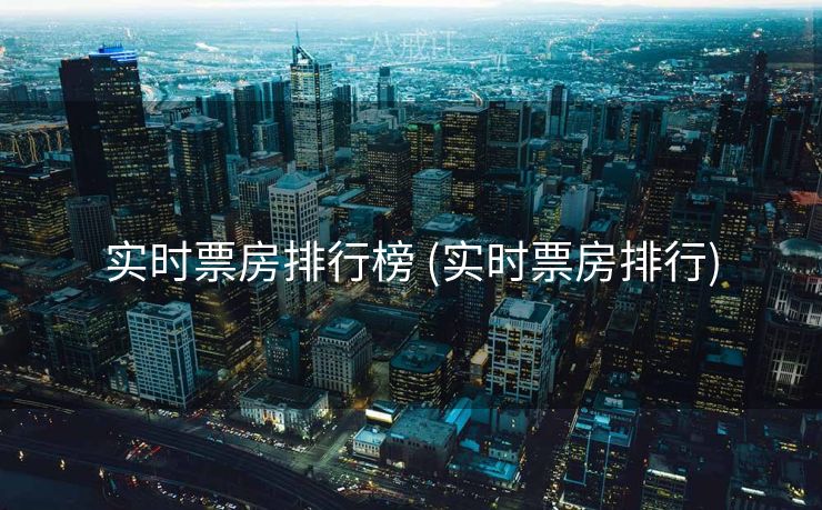 实时票房排行榜 (实时票房排行)