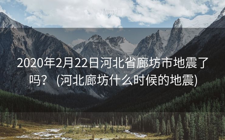 2020年2月22日河北省廊坊市地震了吗？ (河北廊坊什么时候的地震)