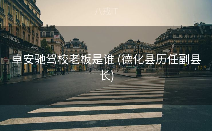 卓安驰驾校老板是谁 (德化县历任副县长)