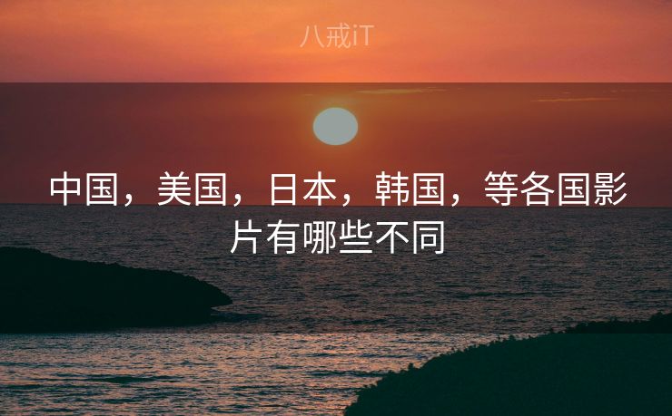 中国，美国，日本，韩国，等各国影片有哪些不同