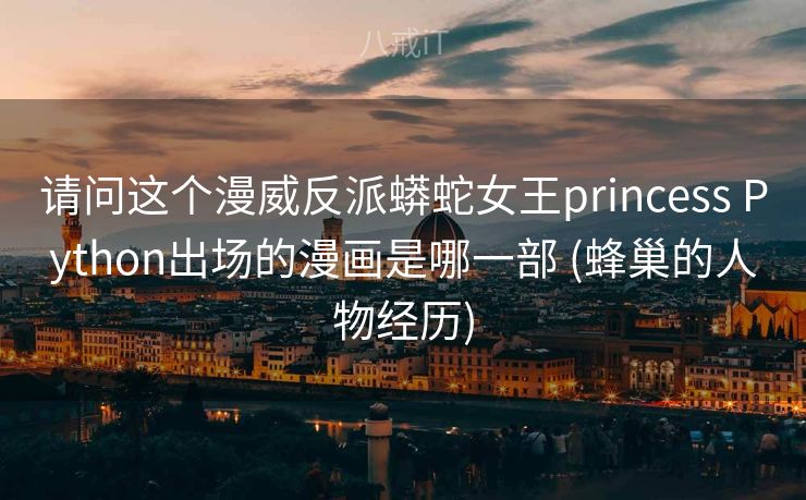 请问这个漫威反派蟒蛇女王princess Python出场的漫画是哪一部 (蜂巢的人物经历)