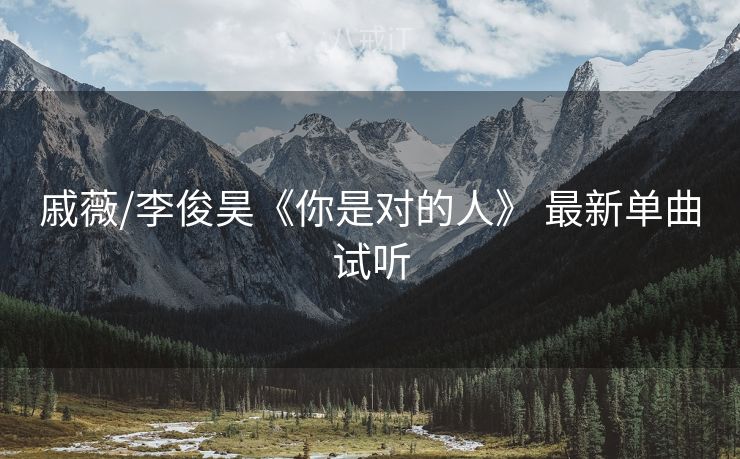 戚薇/李俊昊《你是对的人》 最新单曲试听