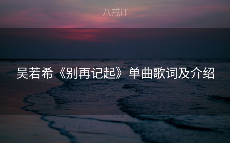 吴若希《别再记起》单曲歌词及介绍