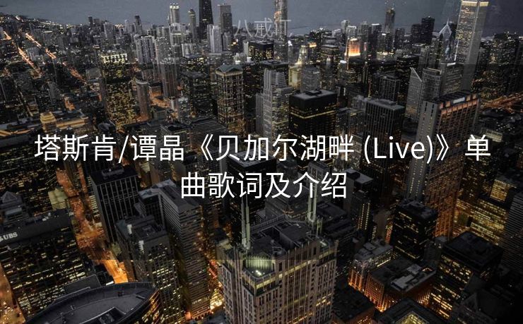 塔斯肯/谭晶《贝加尔湖畔 (Live)》单曲歌词及介绍