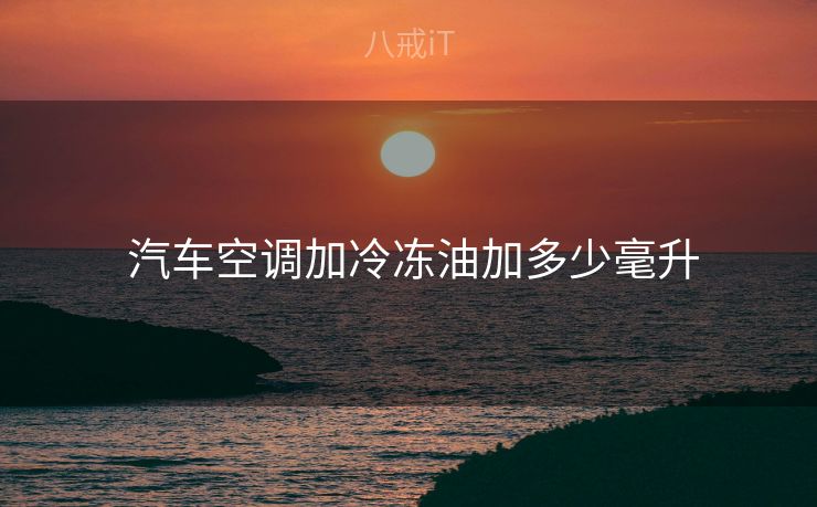  汽车空调加冷冻油加多少毫升