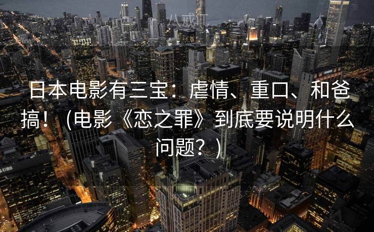 日本电影有三宝：虐情、重口、和爸搞！ (电影《恋之罪》到底要说明什么问题？)