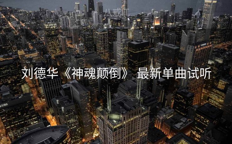 刘德华《神魂颠倒》 最新单曲试听