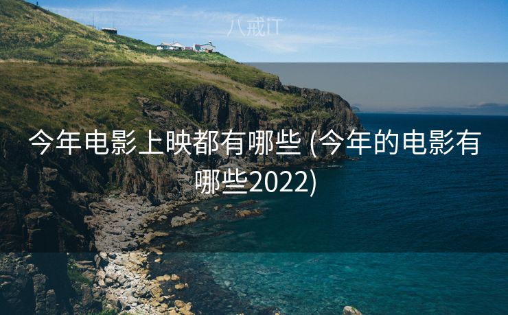 今年电影上映都有哪些 (今年的电影有哪些2022)