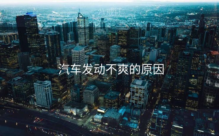  汽车发动不爽的原因