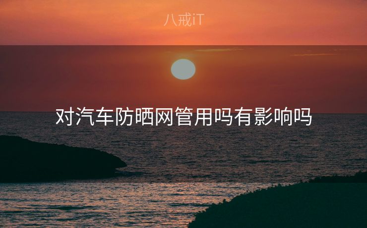 对汽车防晒网管用吗有影响吗