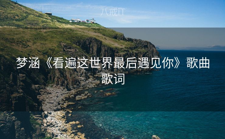 梦涵《看遍这世界最后遇见你》歌曲歌词