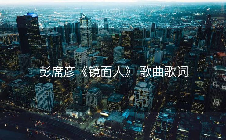 彭席彦《镜面人》 歌曲歌词