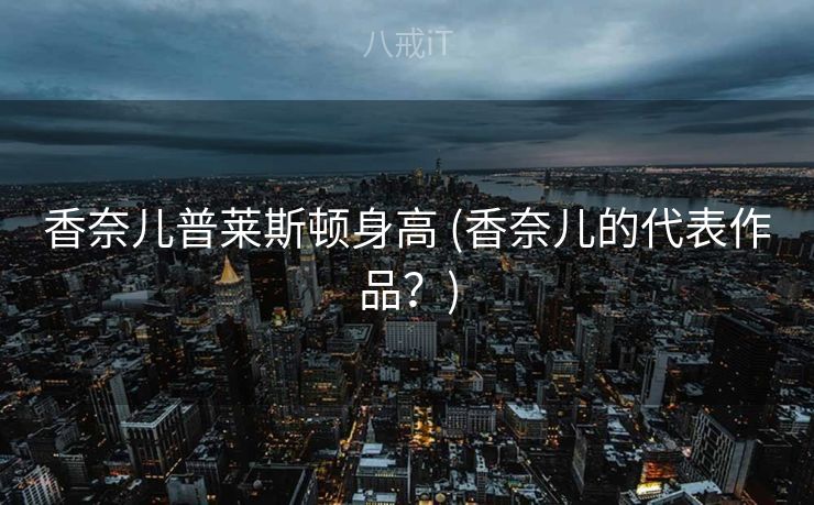 香奈儿普莱斯顿身高 (香奈儿的代表作品？)