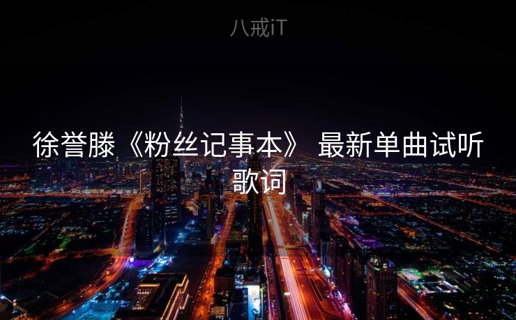 徐誉滕《粉丝记事本》 最新单曲试听歌词