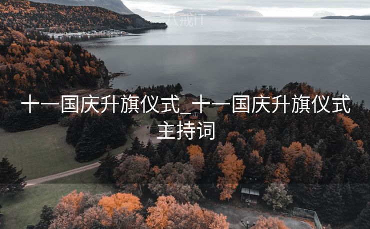 十一国庆升旗仪式_十一国庆升旗仪式主持词