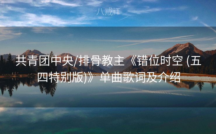 共青团中央/排骨教主《错位时空 (五四特别版)》单曲歌词及介绍