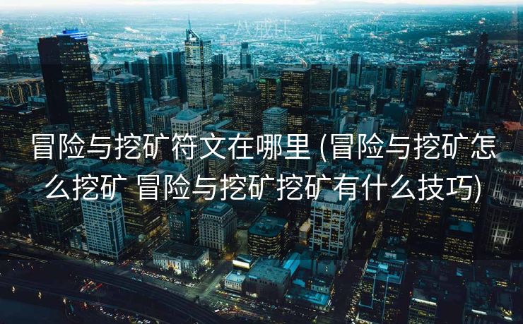 冒险与挖矿符文在哪里 (冒险与挖矿怎么挖矿 冒险与挖矿挖矿有什么技巧)