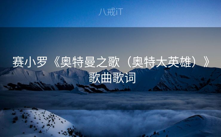 赛小罗《奥特曼之歌（奥特大英雄）》 歌曲歌词